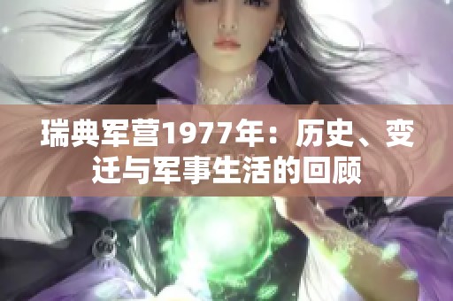 瑞典军营1977年：历史、变迁与军事生活的回顾