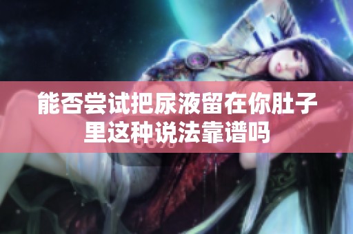 能否尝试把尿液留在你肚子里这种说法靠谱吗