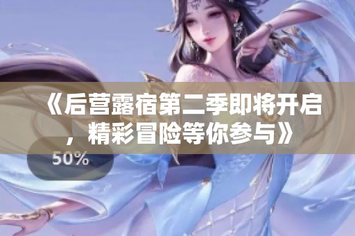 《后营露宿第二季即将开启，精彩冒险等你参与》
