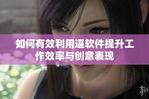 如何有效利用逼软件提升工作效率与创意表现