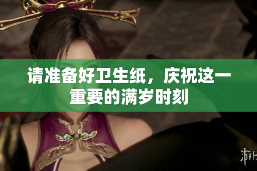 请准备好卫生纸，庆祝这一重要的满岁时刻