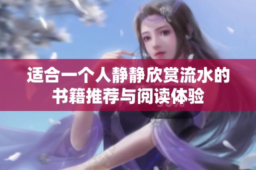 适合一个人静静欣赏流水的书籍推荐与阅读体验