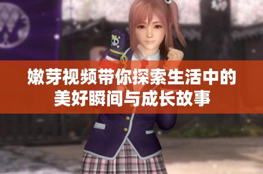 嫩芽视频带你探索生活中的美好瞬间与成长故事