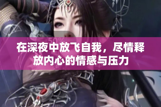 在深夜中放飞自我，尽情释放内心的情感与压力