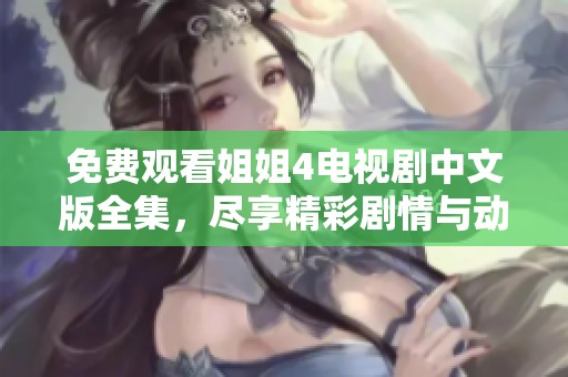 免费观看姐姐4电视剧中文版全集，尽享精彩剧情与动人故事