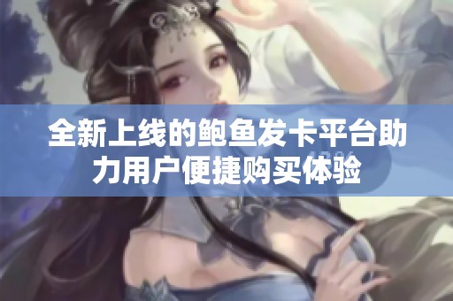 全新上线的鲍鱼发卡平台助力用户便捷购买体验