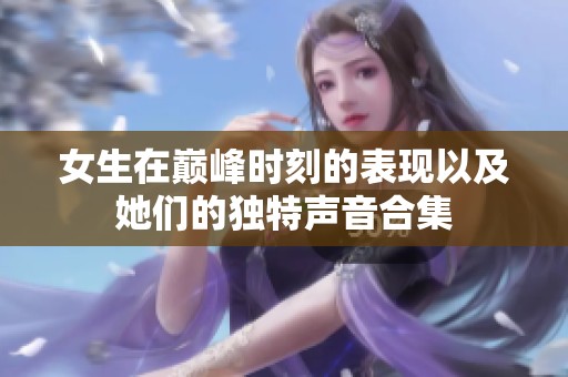 女生在巅峰时刻的表现以及她们的独特声音合集