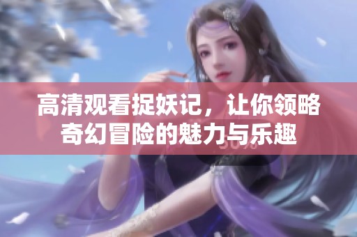 高清观看捉妖记，让你领略奇幻冒险的魅力与乐趣