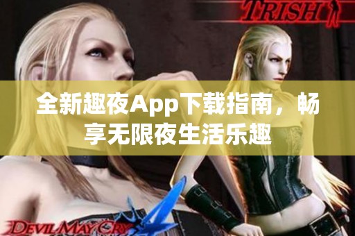全新趣夜App下载指南，畅享无限夜生活乐趣
