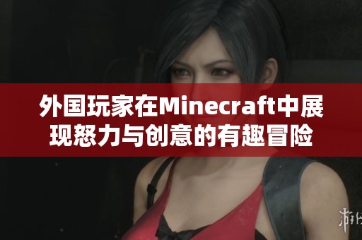 外国玩家在Minecraft中展现怒力与创意的有趣冒险