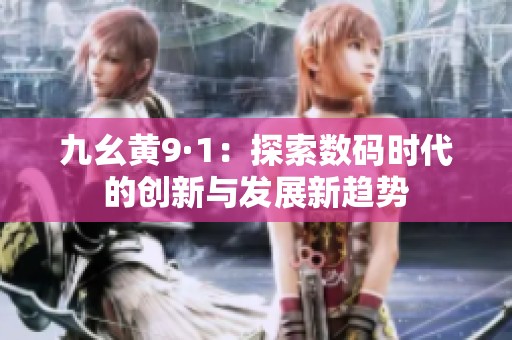 九幺黄9·1：探索数码时代的创新与发展新趋势