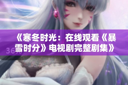 《寒冬时光：在线观看《暴雪时分》电视剧完整剧集》
