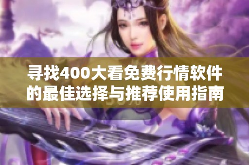 寻找400大看免费行情软件的最佳选择与推荐使用指南
