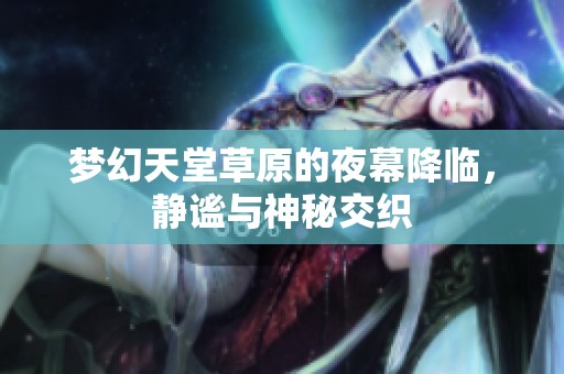 梦幻天堂草原的夜幕降临，静谧与神秘交织