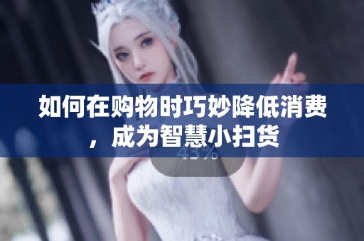 如何在购物时巧妙降低消费，成为智慧小扫货