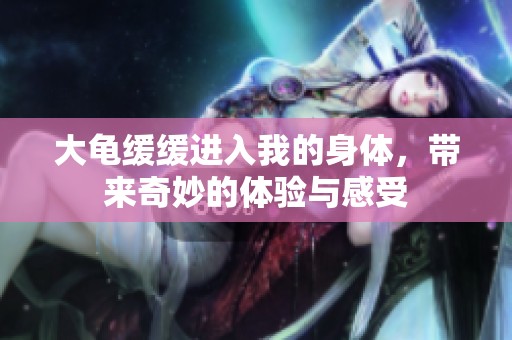 大龟缓缓进入我的身体，带来奇妙的体验与感受