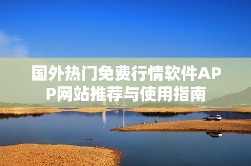 国外热门免费行情软件APP网站推荐与使用指南