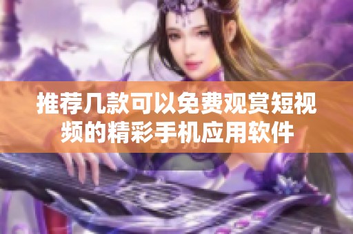 推荐几款可以免费观赏短视频的精彩手机应用软件