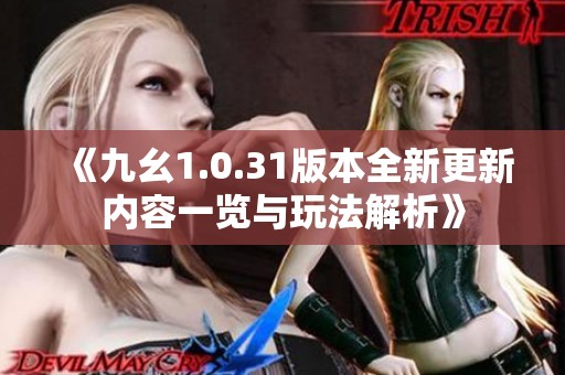 《九幺1.0.31版本全新更新内容一览与玩法解析》