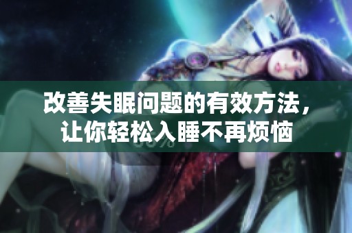 改善失眠问题的有效方法，让你轻松入睡不再烦恼
