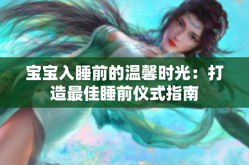 宝宝入睡前的温馨时光：打造最佳睡前仪式指南