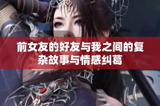 前女友的好友与我之间的复杂故事与情感纠葛