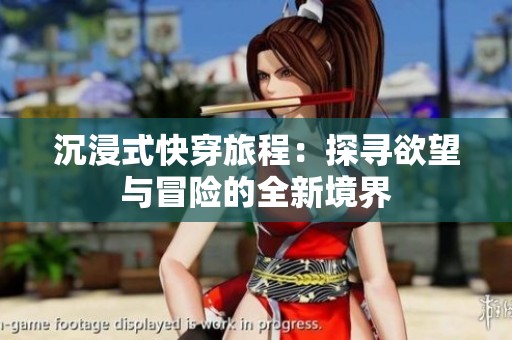 沉浸式快穿旅程：探寻欲望与冒险的全新境界