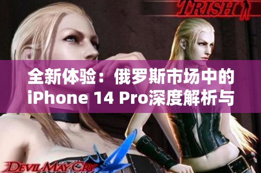 全新体验：俄罗斯市场中的iPhone 14 Pro深度解析与评测