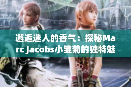邂逅迷人的香气：探秘Marc Jacobs小雏菊的独特魅力