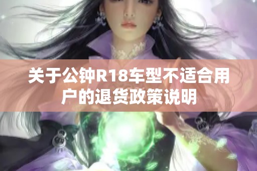 关于公钟R18车型不适合用户的退货政策说明
