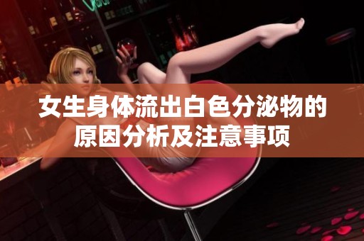 女生身体流出白色分泌物的原因分析及注意事项
