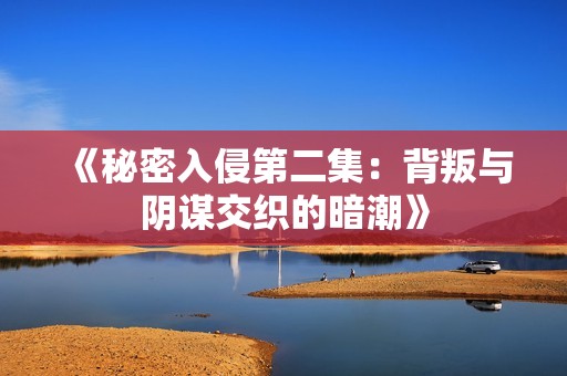 《秘密入侵第二集：背叛与阴谋交织的暗潮》