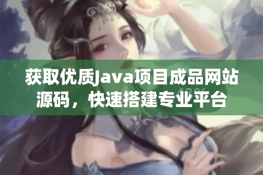 获取优质Java项目成品网站源码，快速搭建专业平台