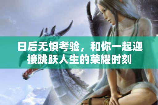 日后无惧考验，和你一起迎接跳跃人生的荣耀时刻