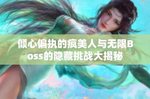 倾心偏执的疯美人与无限Boss的隐藏挑战大揭秘