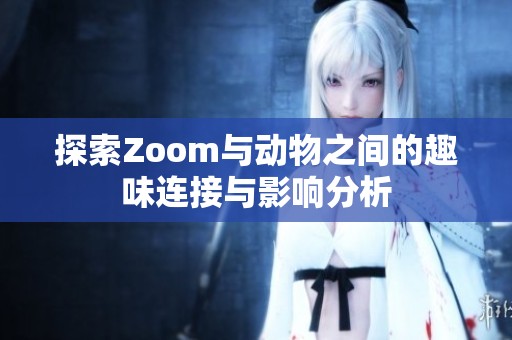 探索Zoom与动物之间的趣味连接与影响分析