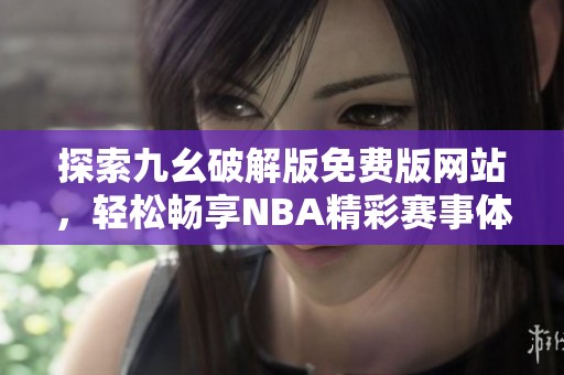 探索九幺破解版免费版网站，轻松畅享NBA精彩赛事体验