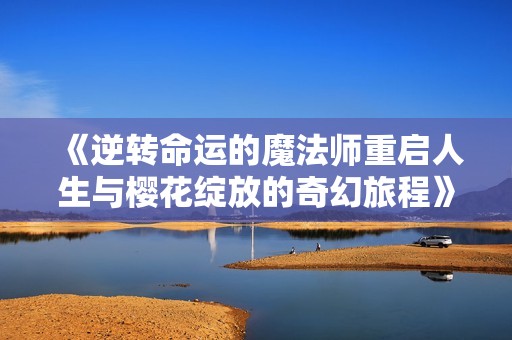 《逆转命运的魔法师重启人生与樱花绽放的奇幻旅程》