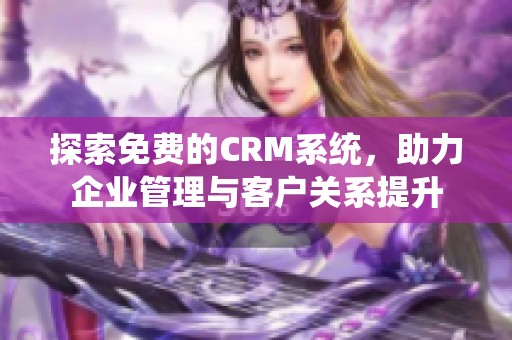 探索免费的CRM系统，助力企业管理与客户关系提升