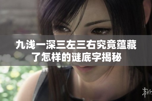 九浅一深三左三右究竟蕴藏了怎样的谜底字揭秘