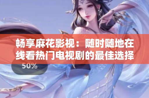 畅享麻花影视：随时随地在线看热门电视剧的最佳选择