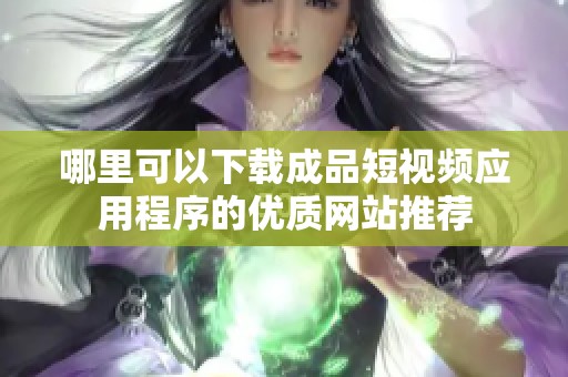 哪里可以下载成品短视频应用程序的优质网站推荐