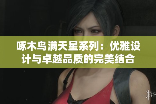 啄木鸟满天星系列：优雅设计与卓越品质的完美结合