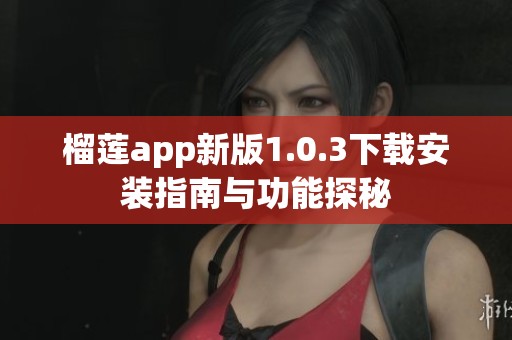 榴莲app新版1.0.3下载安装指南与功能探秘