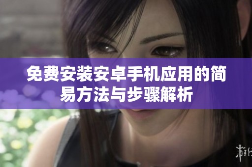 免费安装安卓手机应用的简易方法与步骤解析