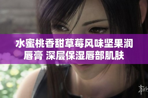 水蜜桃香甜草莓风味坚果润唇膏 深层保湿唇部肌肤