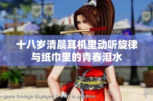 十八岁清晨耳机里动听旋律与纸巾里的青春泪水