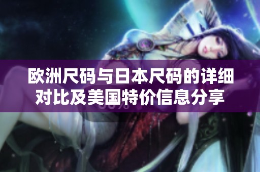 欧洲尺码与日本尺码的详细对比及美国特价信息分享