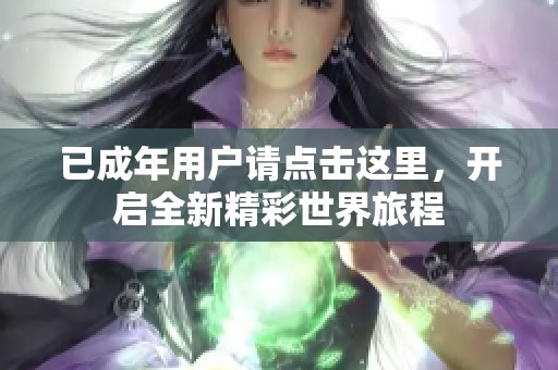 已成年用户请点击这里，开启全新精彩世界旅程