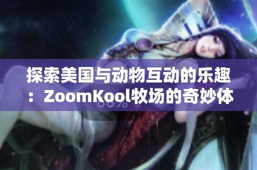 探索美国与动物互动的乐趣：ZoomKool牧场的奇妙体验